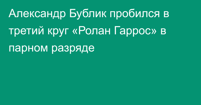 Александр Бублик пробился в третий круг «Ролан Гаррос» в парном разряде