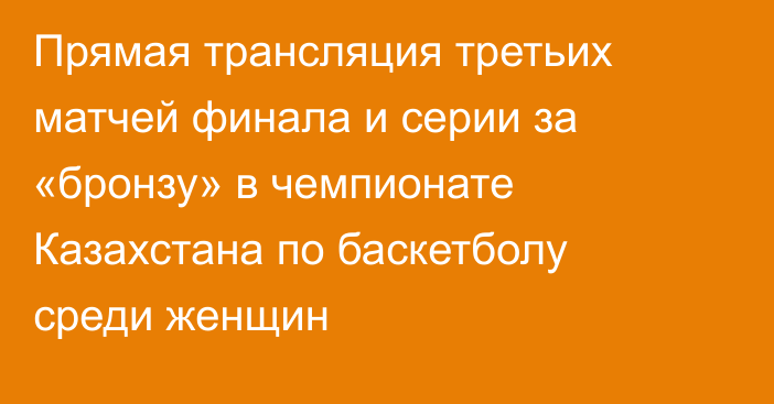 Прямая трансляция третьих матчей финала и серии за «бронзу» в чемпионате Казахстана по баскетболу среди женщин