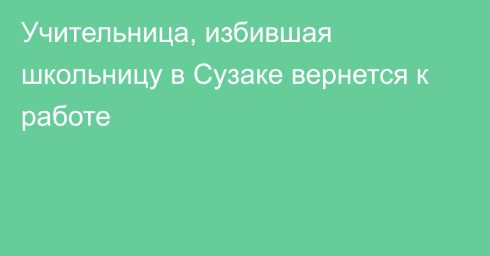 Учительница, избившая школьницу в Сузаке вернется к работе