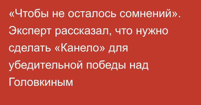 «Чтобы не осталось сомнений». Эксперт рассказал, что нужно сделать «Канело» для убедительной победы над Головкиным