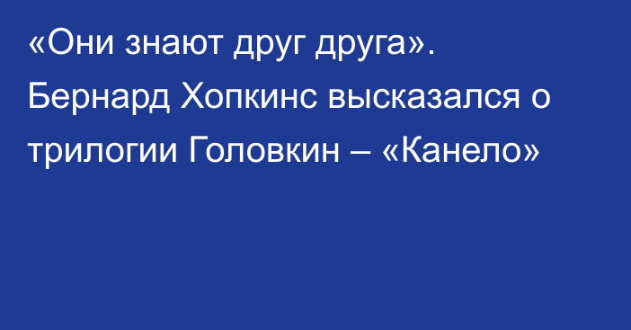 «Они знают друг друга». Бернард Хопкинс высказался о трилогии Головкин – «Канело»