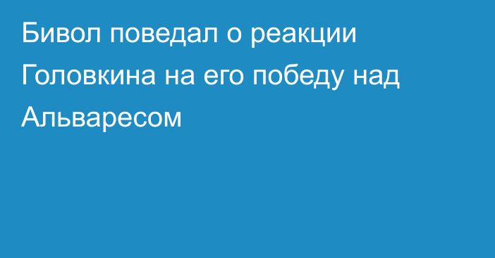 Бивол поведал о реакции Головкина на его победу над Альваресом