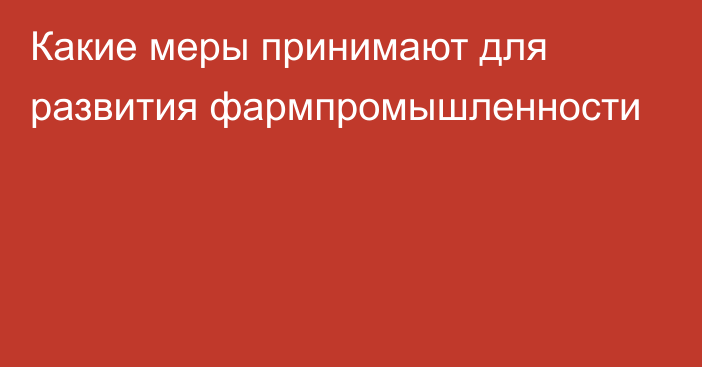 Какие меры принимают для развития фармпромышленности