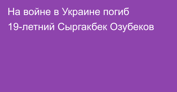 На войне в Украине погиб 19-летний Сыргакбек Озубеков