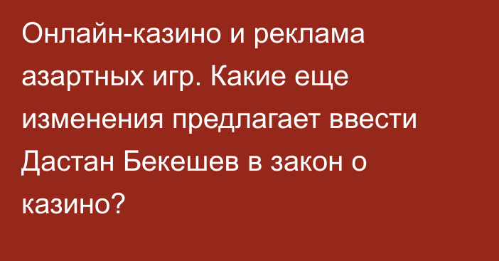 Онлайн-казино и реклама азартных игр. Какие еще изменения предлагает ввести Дастан Бекешев в закон о казино?