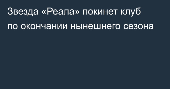 Звезда «Реала» покинет клуб по окончании нынешнего сезона