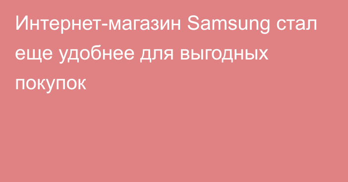 Интернет-магазин Samsung стал еще удобнее для выгодных покупок