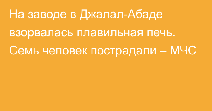 На заводе в Джалал-Абаде взорвалась плавильная печь. Семь человек пострадали – МЧС