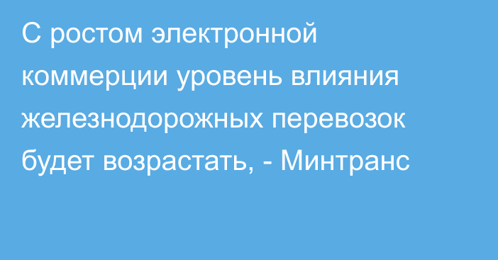 С ростом электронной коммерции уровень влияния железнодорожных перевозок будет возрастать, - Минтранс