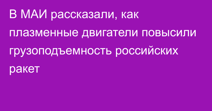 В МАИ рассказали, как плазменные двигатели повысили грузоподъемность российских ракет