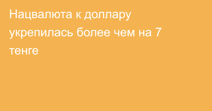 Нацвалюта к доллару укрепилась более чем на 7 тенге