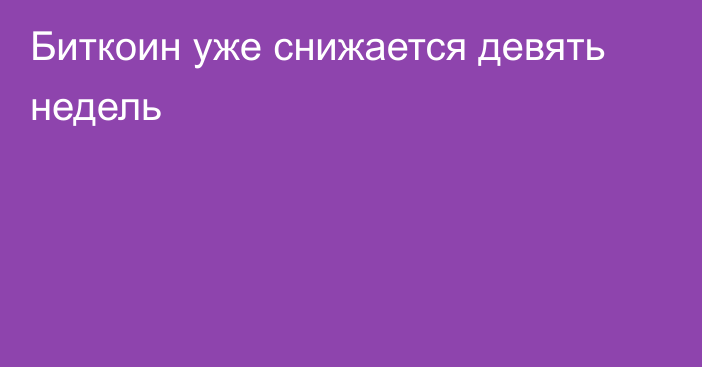 Биткоин уже снижается девять недель