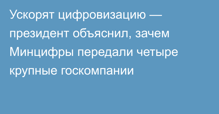 Ускорят цифровизацию — президент объяснил, зачем Минцифры передали четыре крупные госкомпании