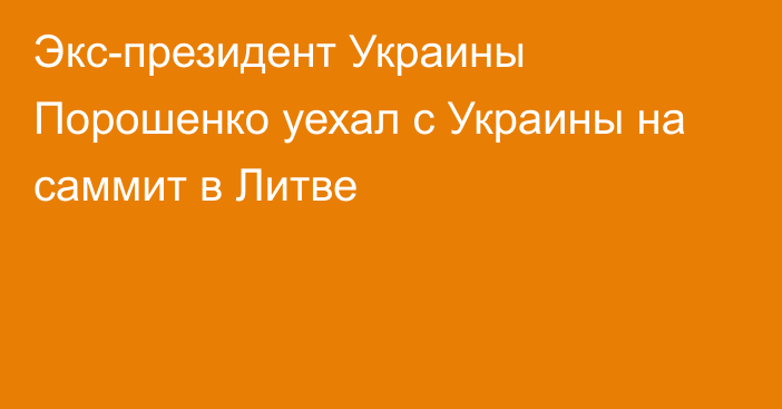 Экс-президент Украины Порошенко уехал с Украины на саммит в Литве