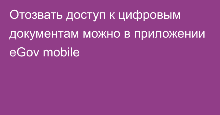 Отозвать доступ к цифровым документам можно в приложении eGov mobile