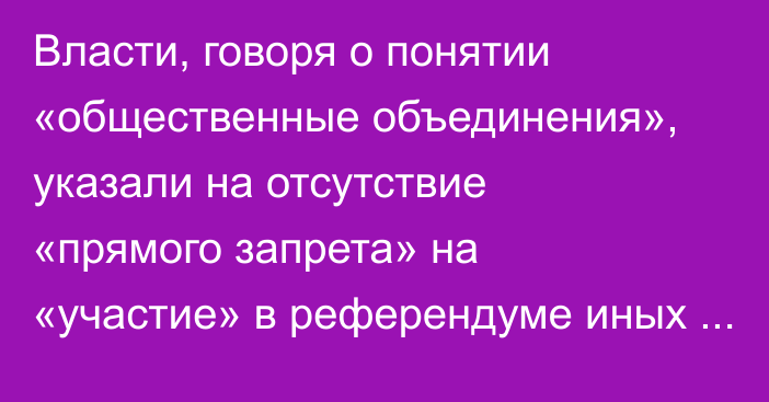 Власти, говоря о понятии «общественные объединения», указали на отсутствие «прямого запрета» на «участие» в референдуме иных форм НКО