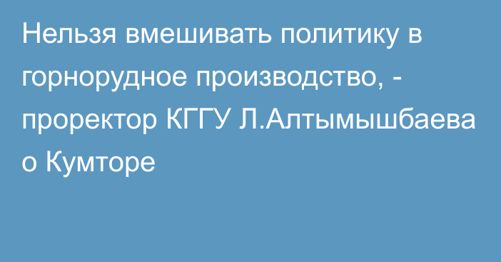 Нельзя вмешивать политику в горнорудное производство, - проректор КГГУ Л.Алтымышбаева о Кумторе