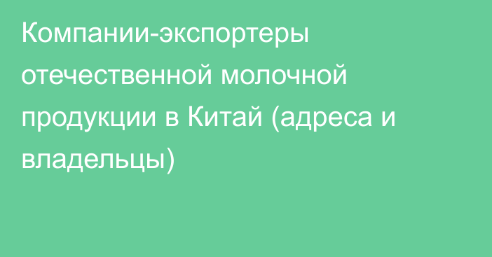 Компании-экспортеры отечественной молочной продукции в Китай (адреса и владельцы)