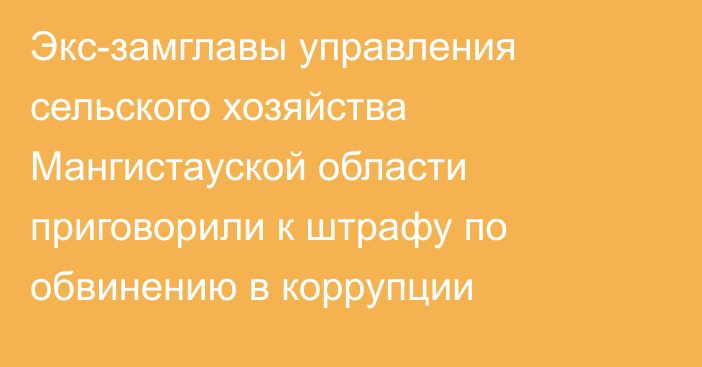 Экс-замглавы управления сельского хозяйства Мангистауской области приговорили к штрафу по обвинению в коррупции