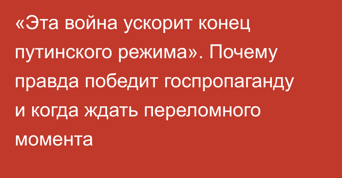 «Эта война ускорит конец путинского режима». Почему правда победит госпропаганду и когда ждать переломного момента