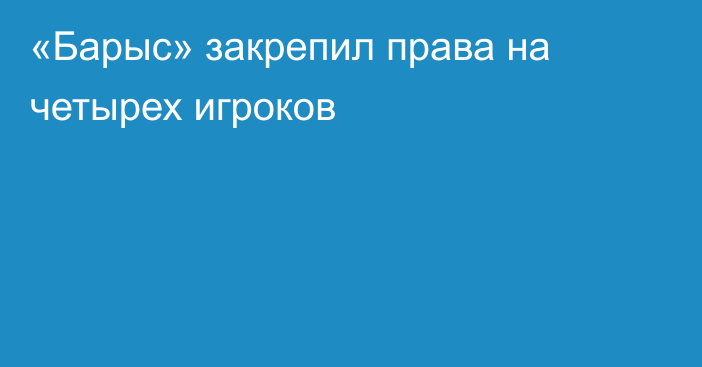 «Барыс» закрепил права на четырех игроков