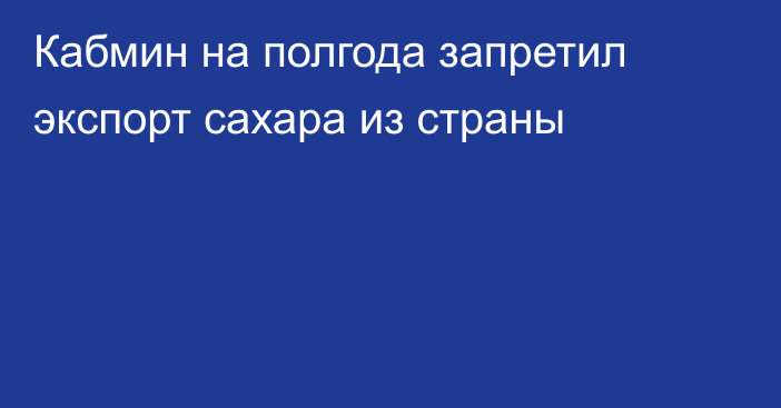 Кабмин на полгода запретил экспорт сахара из страны