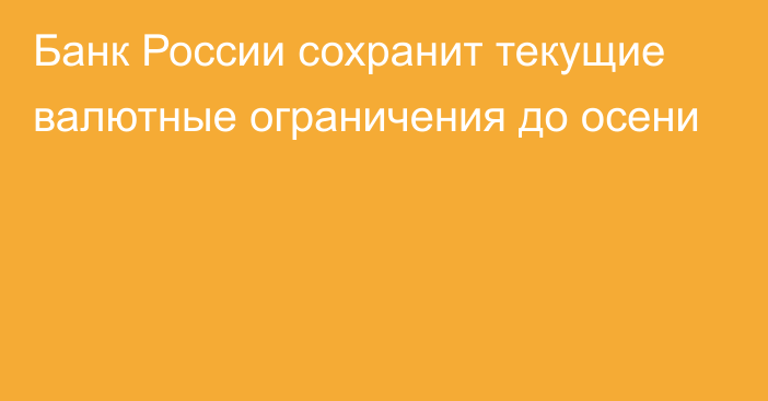 Банк России сохранит текущие валютные ограничения до осени