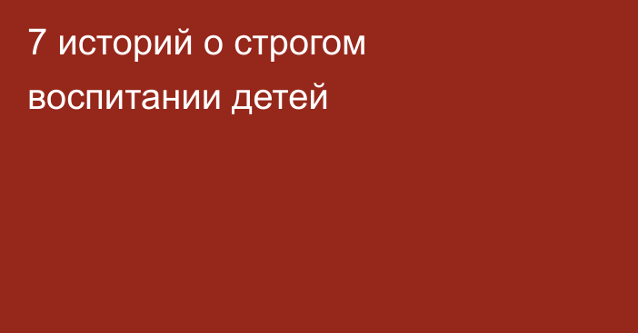 7 историй о строгом воспитании детей