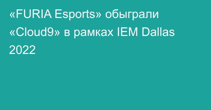 «FURIA Esports» обыграли «Cloud9» в рамках IEM Dallas 2022