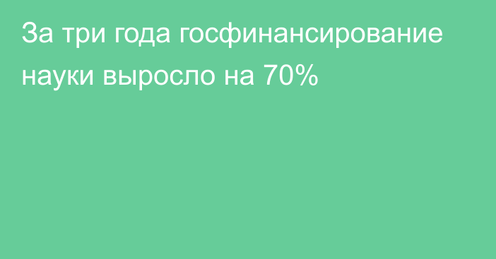 За три года госфинансирование науки выросло на 70%