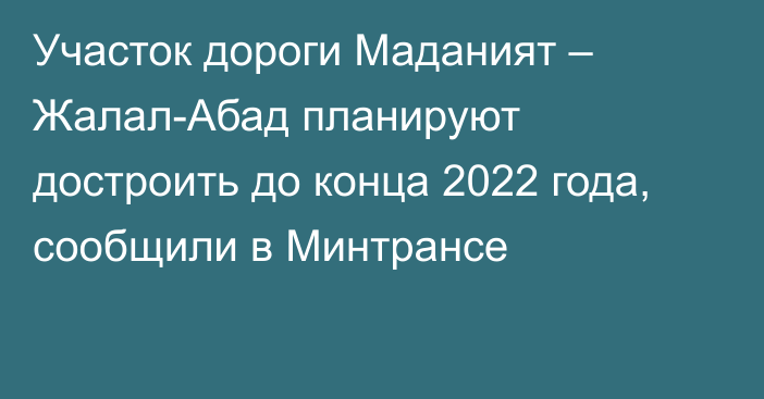 Участок дороги Маданият – Жалал-Абад планируют достроить до конца 2022 года, сообщили в Минтрансе 