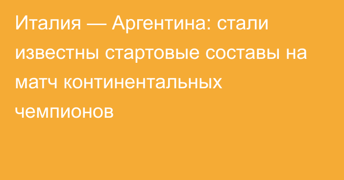 Италия — Аргентина: стали известны стартовые составы на матч континентальных чемпионов