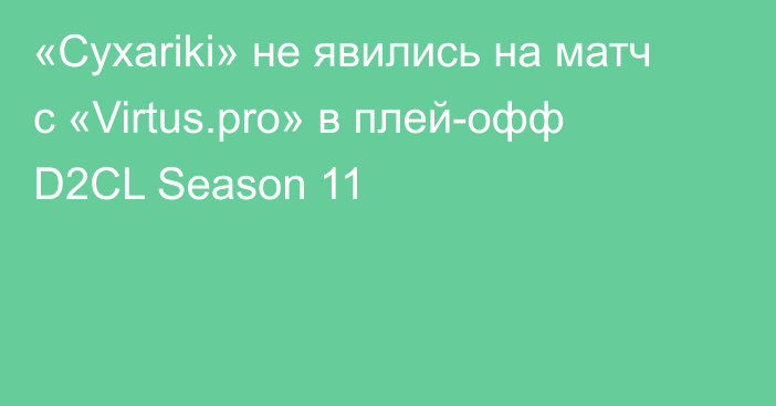 «Cyxariki» не явились на матч с «Virtus.pro» в плей-офф D2CL Season 11