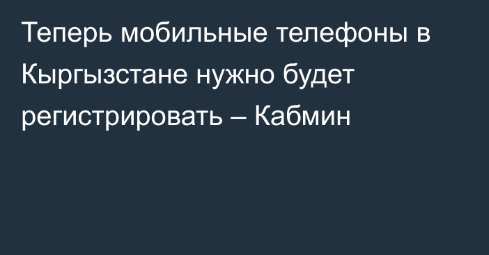 Теперь мобильные телефоны в Кыргызстане нужно будет регистрировать – Кабмин