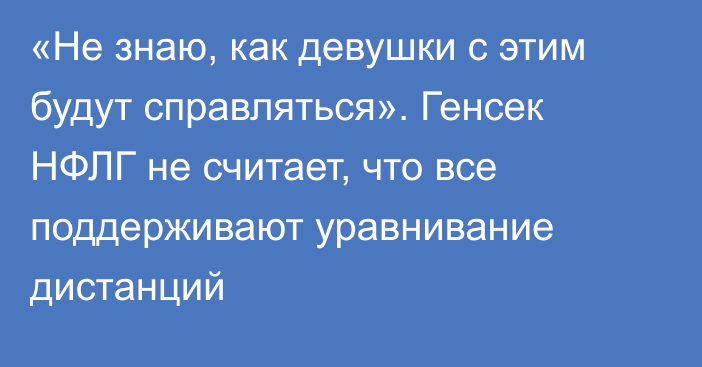 «Не знаю, как девушки с этим будут справляться». Генсек НФЛГ не считает, что все поддерживают уравнивание дистанций