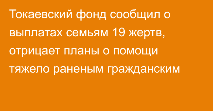 Токаевский фонд сообщил о выплатах семьям 19 жертв, отрицает планы о помощи тяжело раненым гражданским