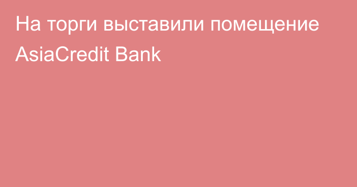 На торги выставили помещение AsiaCredit Bank