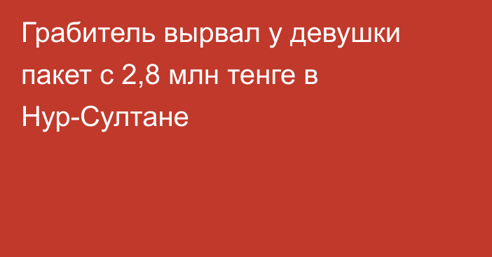 Грабитель вырвал у девушки пакет с 2,8 млн тенге в Нур-Султане