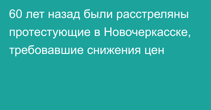 60 лет назад были расстреляны протестующие в Новочеркасске, требовавшие снижения цен