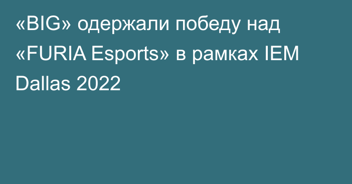 «BIG» одержали победу над «FURIA Esports» в рамках IEM Dallas 2022