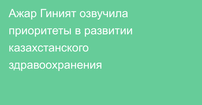 Ажар Гиният озвучила приоритеты в развитии казахстанского здравоохранения