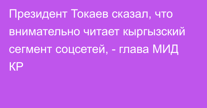 Президент Токаев сказал, что внимательно читает кыргызский сегмент соцсетей, - глава МИД КР 