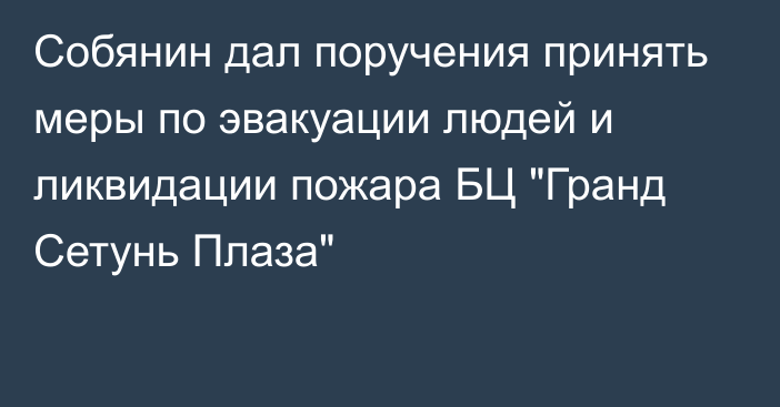 Собянин дал поручения принять меры по эвакуации людей и ликвидации пожара БЦ 