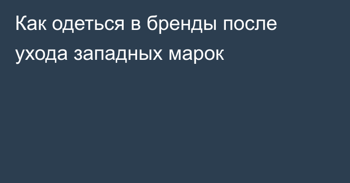 Как одеться в бренды после ухода западных марок