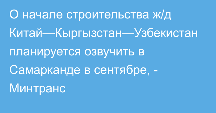 О начале строительства ж/д Китай—Кыргызстан—Узбекистан планируется озвучить в Самарканде в сентябре, - Минтранс