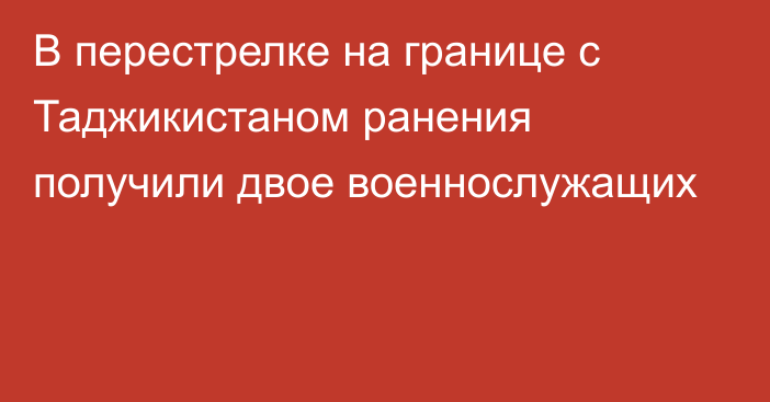 В перестрелке на границе с Таджикистаном ранения получили двое военнослужащих