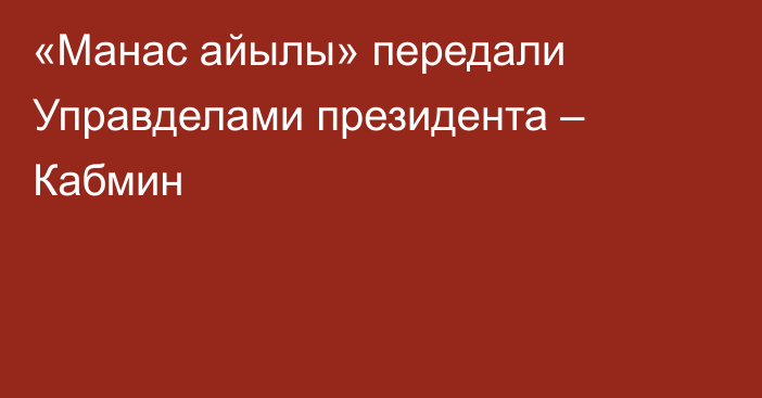 «Манас айылы» передали Управделами президента – Кабмин