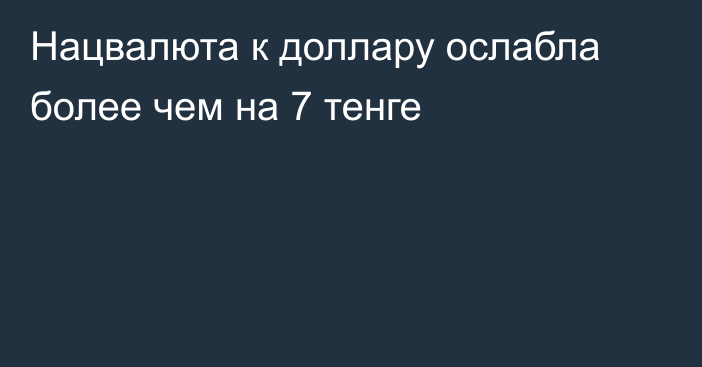 Нацвалюта к доллару ослабла более чем на 7 тенге