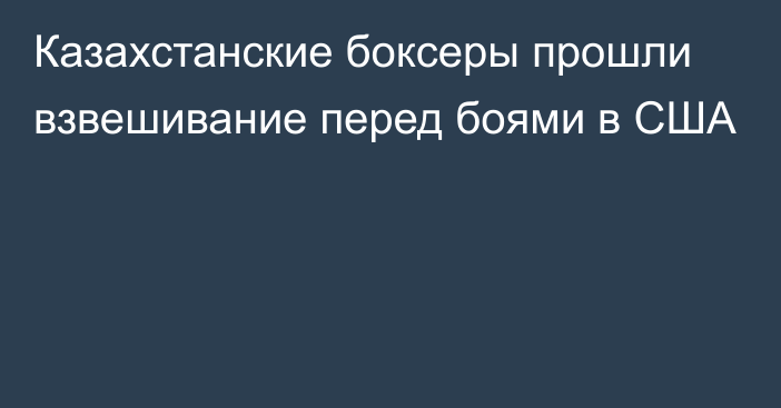 Казахстанские боксеры прошли взвешивание перед боями в США