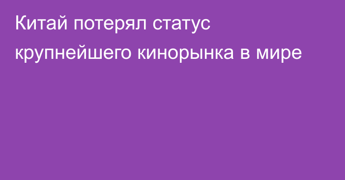 Китай потерял статус крупнейшего кинорынка в мире